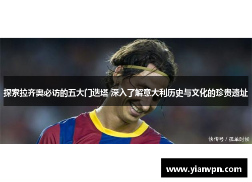 探索拉齐奥必访的五大门迭塔 深入了解意大利历史与文化的珍贵遗址 探索拉齐奥必访的五大门迭塔 深入了解意大利历史与文化的珍贵遗址