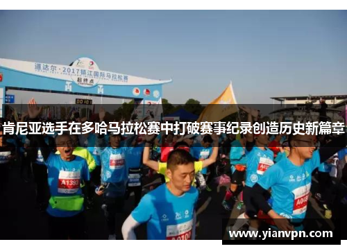 肯尼亚选手在多哈马拉松赛中打破赛事纪录创造历史新篇章 肯尼亚选手在多哈马拉松赛中打破赛事纪录创造历史新篇章