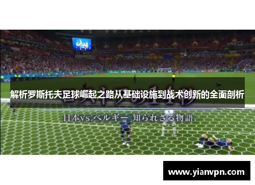 解析罗斯托夫足球崛起之路从基础设施到战术创新的全面剖析 解析罗斯托夫足球崛起之路从基础设施到战术创新的全面剖析