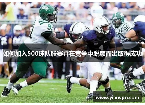 如何加入500球队联赛并在竞争中脱颖而出取得成功 如何加入500球队联赛并在竞争中脱颖而出取得成功