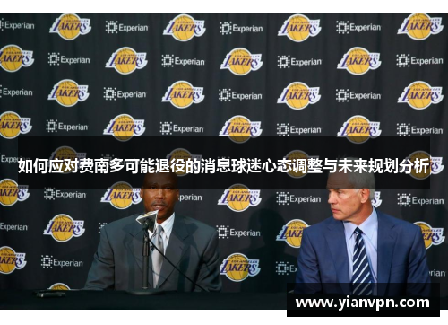 如何应对费南多可能退役的消息球迷心态调整与未来规划分析 如何应对费南多可能退役的消息球迷心态调整与未来规划分析