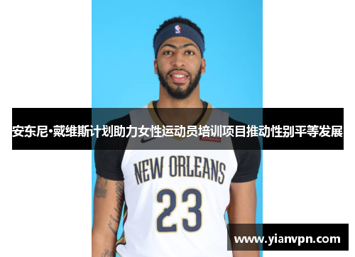 安东尼·戴维斯计划助力女性运动员培训项目推动性别平等发展